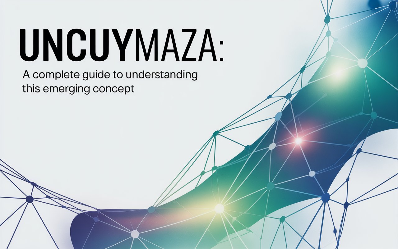 Uncuymaza: A Complete Guide to Understanding This Emerging Concept