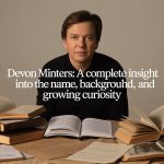 Devon Minters: A Complete Insight Into the Name, Background, and Growing Curiosity