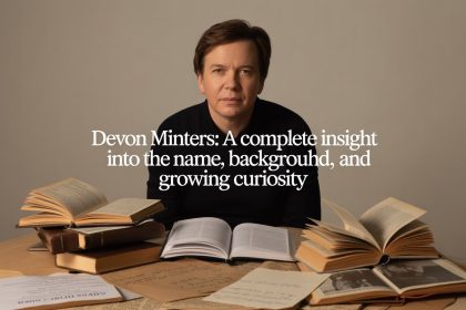 Devon Minters: A Complete Insight Into the Name, Background, and Growing Curiosity